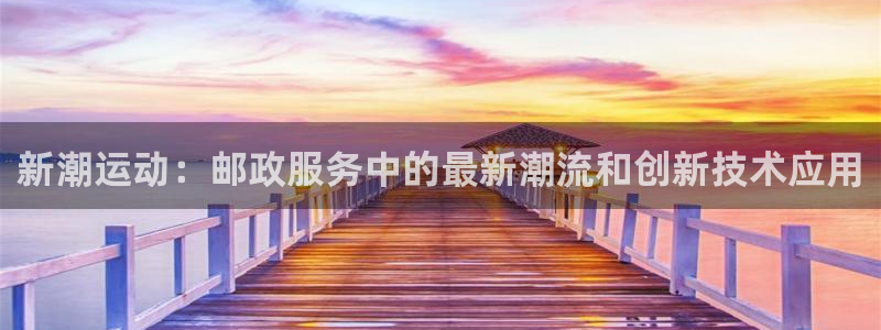 征途国际开户：新潮运动：邮政服务中的最新潮流和创新技