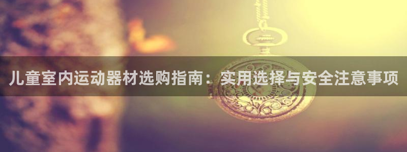 征途国际集团E.ON：儿童室内运动器材选购指南：实用