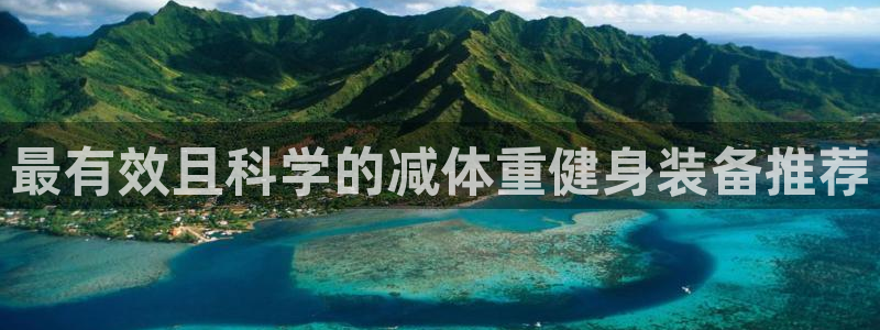 征途国际平台注册要钱吗安全吗：最有效且科学的减体重健身装备推