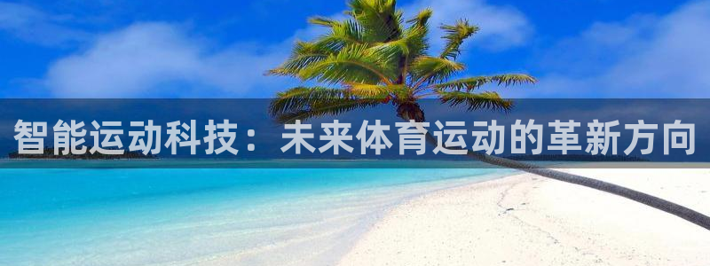 征途国际平台注册：智能运动科技：未来体育运动的革新方向
