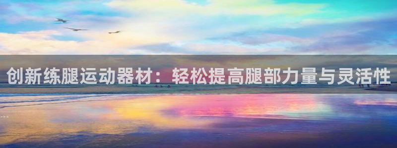 征途国际：创新练腿运动器材：轻松提高腿部力量与灵活性