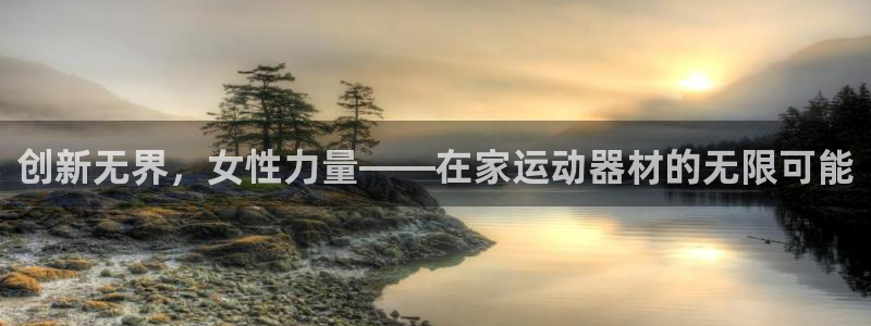 征途国际平台注册流程视频：创新无界，女性力量——在家运动器材
