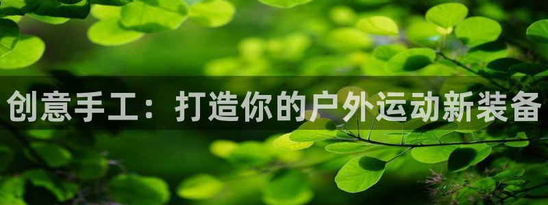 征途国际联系电话：创意手工：打造你的户外运动新装备